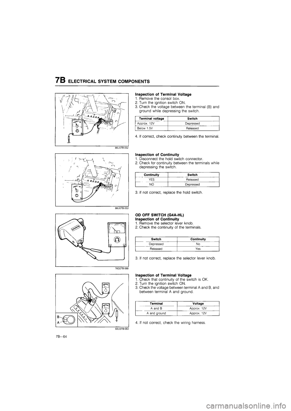 MAZDA 626 1987 Workshop Manual
7B ELECTRICAL SYSTEM COMPONENTS
Inspection of Terminal Voltage
1. Remove the consol box.
2. Turn the ignition switch ON.
3. Check the voltage between the terminal (B) and
ground while depressing MAZDA 626 1987 Workshop Manual
7B ELECTRICAL SYSTEM COMPONENTS
Inspection of Terminal Voltage
1. Remove the consol box.
2. Turn the ignition switch ON.
3. Check the voltage between the terminal (B) and
ground while depressing