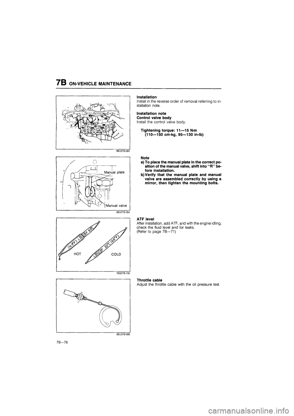 MAZDA 626 1987 Workshop Manual
7B ON-VEHICLE MAINTENANCE
Installation
Install in the reverse order of removal referring to in-
stallation note.
Installation note
Control valve body
Install the control valve body.
Tightening MAZDA 626 1987 Workshop Manual
7B ON-VEHICLE MAINTENANCE
Installation
Install in the reverse order of removal referring to in-
stallation note.
Installation note
Control valve body
Install the control valve body.
Tightening