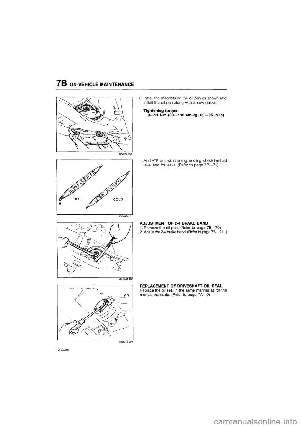 MAZDA 626 1987 Workshop Manual
7B ON-VEHICLE MAINTENANCE
86U07B-091
76G07B-101
76G07B-102
3. Install the magnets on the oil pan as shown and
install the oil pan along with a new gasket.
Tightening torque:
8—11 Nm (80—11 MAZDA 626 1987 Workshop Manual
7B ON-VEHICLE MAINTENANCE
86U07B-091
76G07B-101
76G07B-102
3. Install the magnets on the oil pan as shown and
install the oil pan along with a new gasket.
Tightening torque:
8—11 Nm (80—11