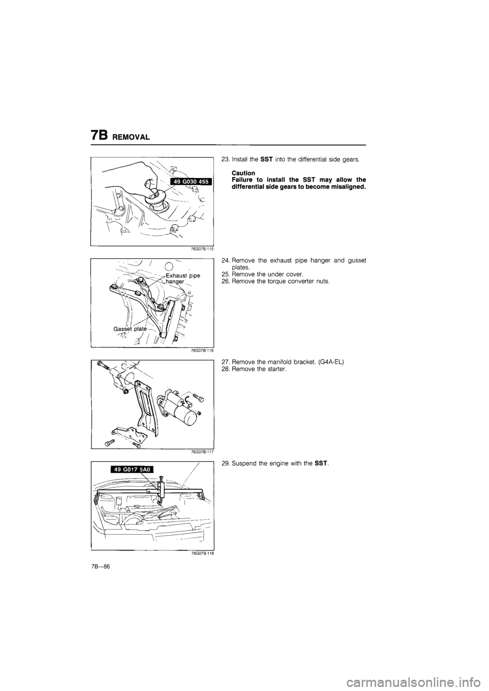 MAZDA 626 1987 Workshop Manual
7B REMOVAL
76G07B-115
o ...
Exhaust pipe
hanger..
Gasset plate —
76G07B-116
23. Install the SST into the differential side gears.
Caution
Failure to install the SST may allow the
differ MAZDA 626 1987 Workshop Manual
7B REMOVAL
76G07B-115
o ...
Exhaust pipe
hanger..
Gasset plate —
76G07B-116
23. Install the SST into the differential side gears.
Caution
Failure to install the SST may allow the
differ