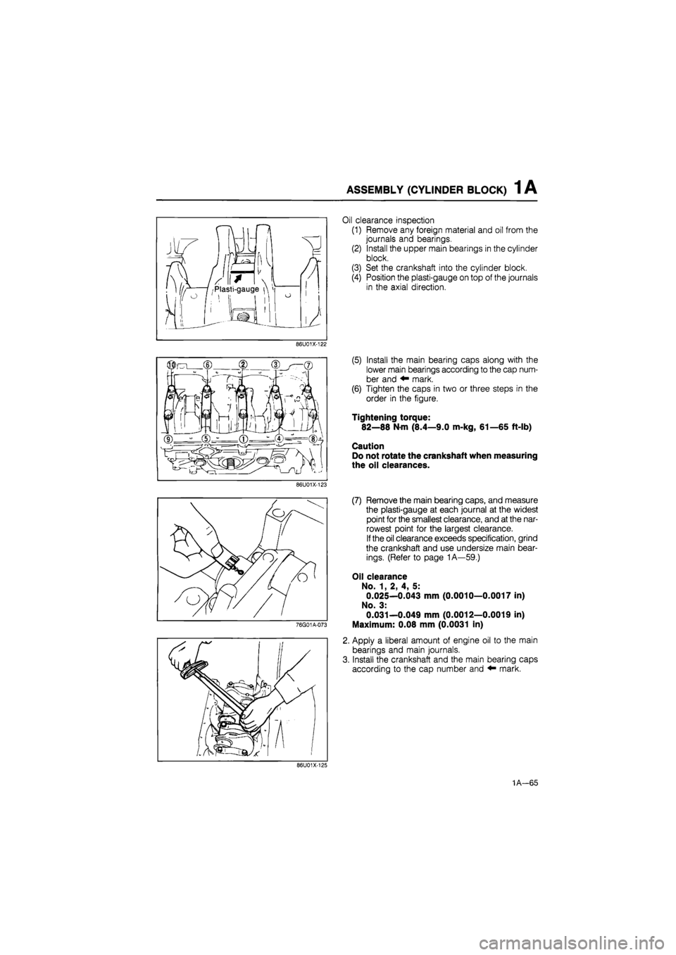 MAZDA 626 1987 Owners Manual
ASSEMBLY (CYLINDER BLOCK) 1 A
86U01X-122
UJlJt^LM
.•I
86U01X-123
76G01A-073
Oil clearance inspection
(1) Remove any foreign material and oil from the
journals and bearings.
(2) Install the MAZDA 626 1987 Owners Manual
ASSEMBLY (CYLINDER BLOCK) 1 A
86U01X-122
UJlJt^LM
.•I
86U01X-123
76G01A-073
Oil clearance inspection
(1) Remove any foreign material and oil from the
journals and bearings.
(2) Install the