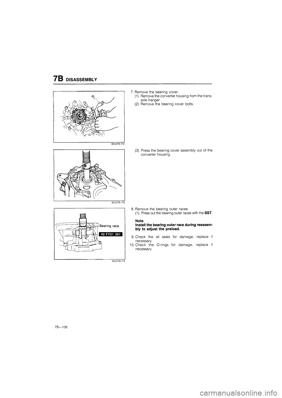 MAZDA 626 1987  Workshop Manual 
7B DISASSEMBLY 
7. Remove the bearing cover. 
(1) Remove the converter housing from the trans-
axle hanger. 
(2) Remove the bearing cover bolts. 
83U07B-173 
8. Remove the bearing outer races. 
(1) P