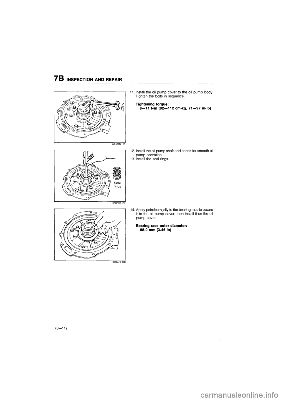 MAZDA 626 1987  Workshop Manual 
7B INSPECTION AND REPAIR 
86U07B-186 
86U07B-187 
11. Install the oil pump cover to the oil pump body. 
Tighten the bolts in sequence. 
Tightening torque: 
8—11 Nm (82—112 cm-kg, 71—97 in-lb) 
