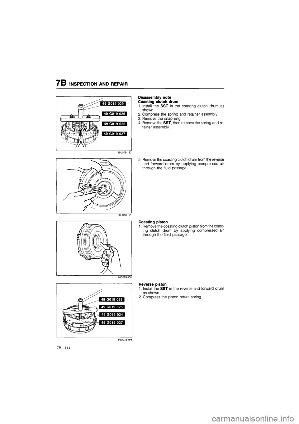MAZDA 626 1987  Workshop Manual 
7B INSPECTION AND REPAIR 
86U07B-190 
86U07B-191 
76G07B-130 
Disassembly note 
Coasting clutch drum 
1. Install the SST in the coasting clutch drum as 
shown. 
2. Compress the spring and retainer as
