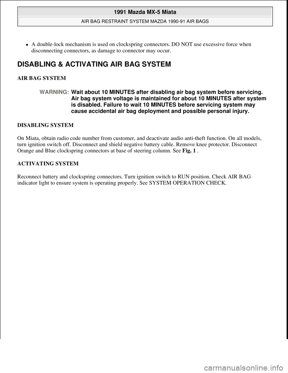 MAZDA MIATA 1991  Factory Service Manual A double-lock mechanism is used on clockspring connectors. DO NOT use excessive force when 
disconnecting connectors, as damage to connector may occur.  
DISABLING & ACTIVATING AIR BAG SYSTEM 
AIR 