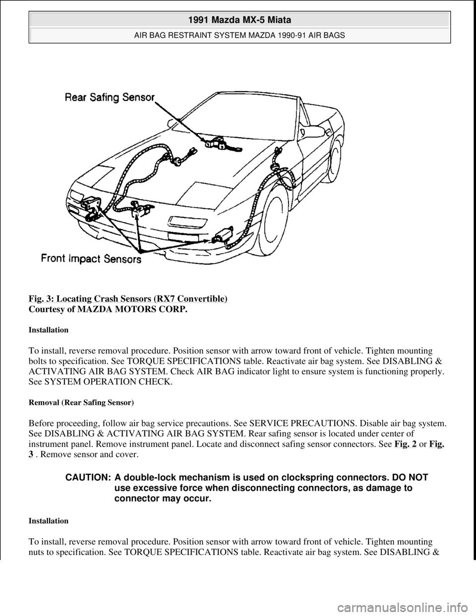 MAZDA MIATA 1991  Factory Service Manual Fig. 3: Locating Crash Sensors (RX7 Convertible) 
Courtesy of MAZDA MOTORS CORP. 
Installation 
To install, reverse removal procedure. Position sensor with arrow toward front of vehicle. Tighten mount