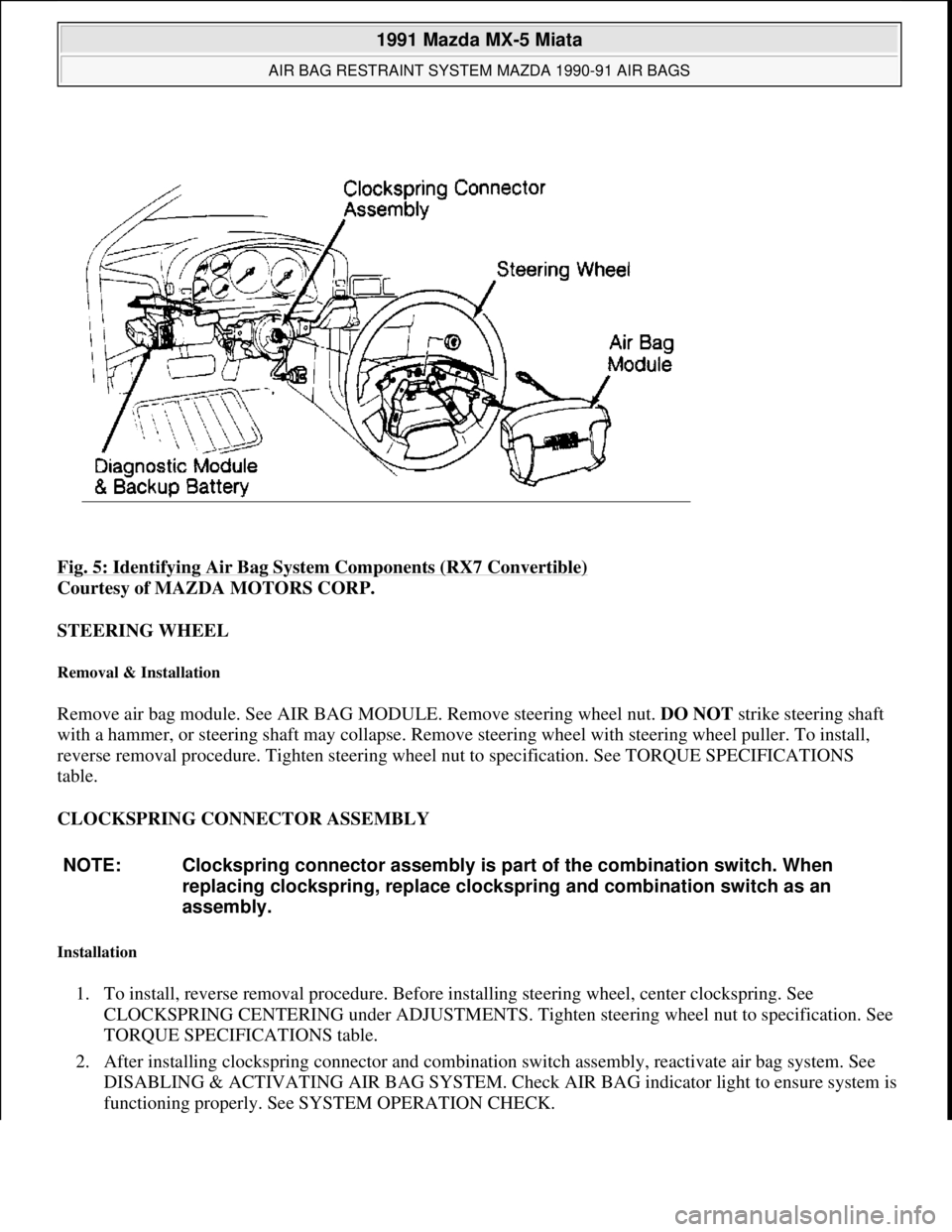 MAZDA MIATA 1991  Factory Service Manual Fig. 5: Identifying Air Bag System Components (RX7 Convertible) 
Courtesy of MAZDA MOTORS CORP. 
STEERING WHEEL 
Removal & Installation 
Remove air bag module. See AIR BAG MODULE. Remove steering whee