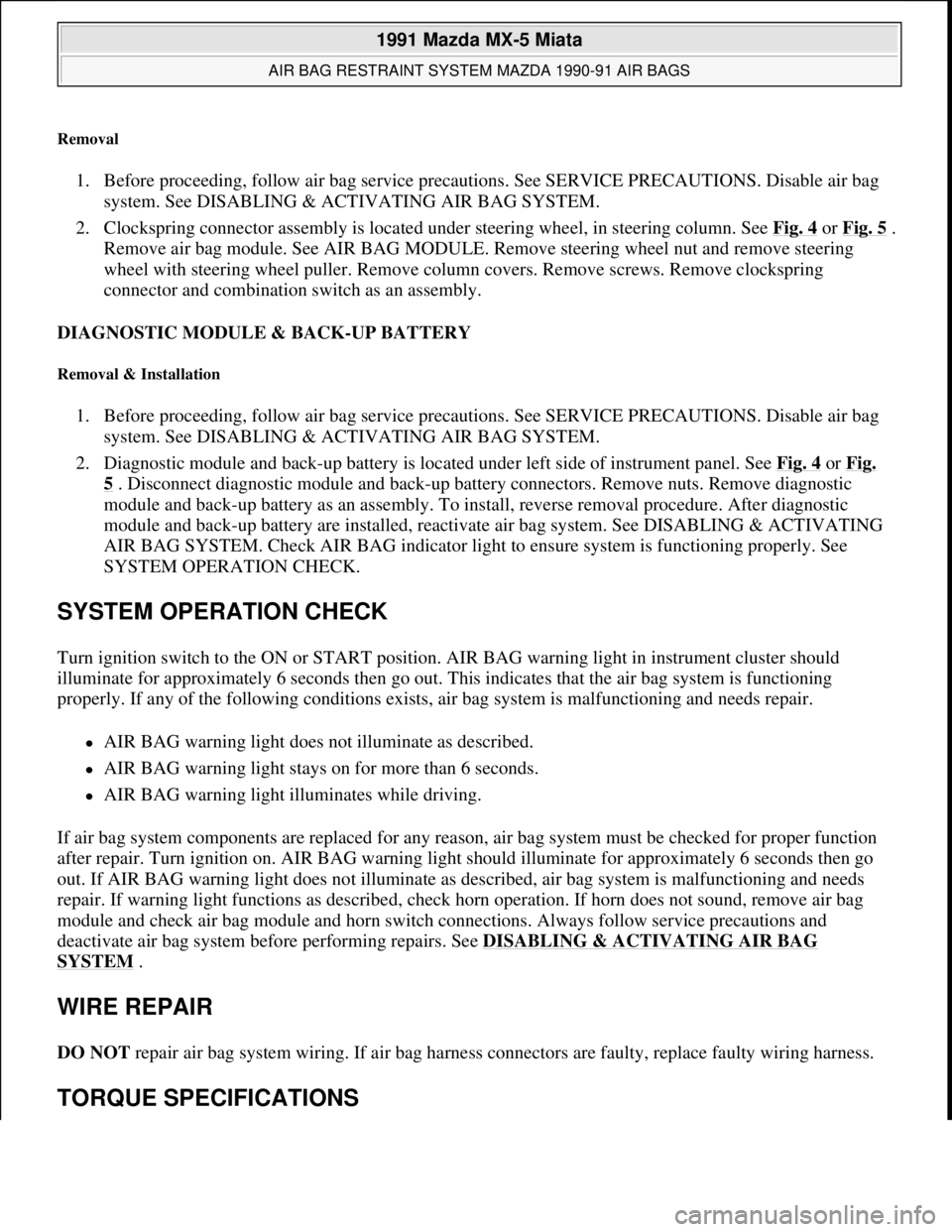 MAZDA MIATA 1991  Factory Service Manual Removal 
1. Before proceeding, follow air bag service precautions. See SERVICE PRECAUTIONS. Disable air bag 
system. See DISABLING & ACTIVATING AIR BAG SYSTEM.  
2. Clockspring connector assembly is l