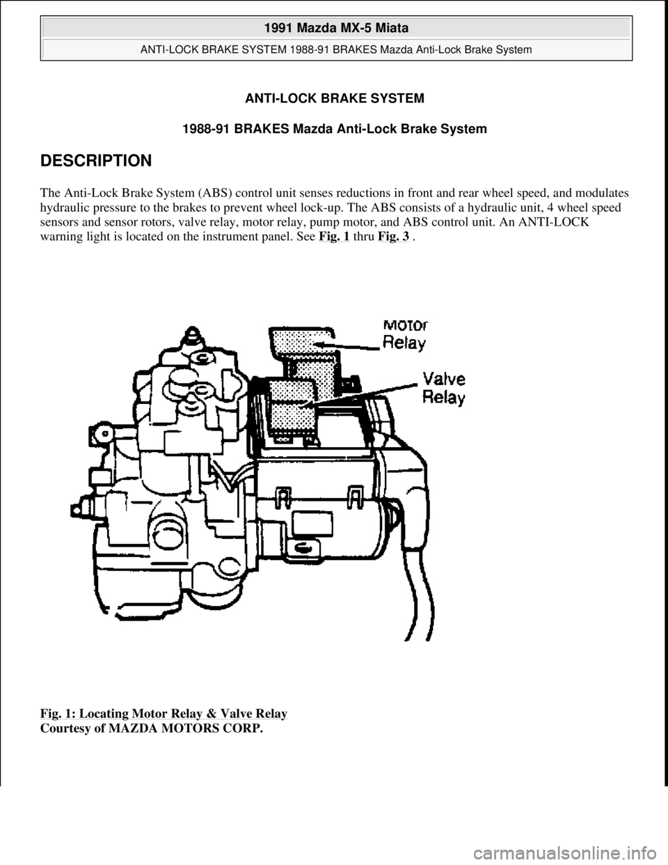 MAZDA MIATA 1991  Factory Service Manual ANTI-LOCK BRAKE SYSTEM
1988-91 BRAKES Mazda Anti-Lock Brake System 
DESCRIPTION 
The Anti-Lock Brake System (ABS) control unit senses reductions in front and rear wheel speed, and modulates 
hydraulic