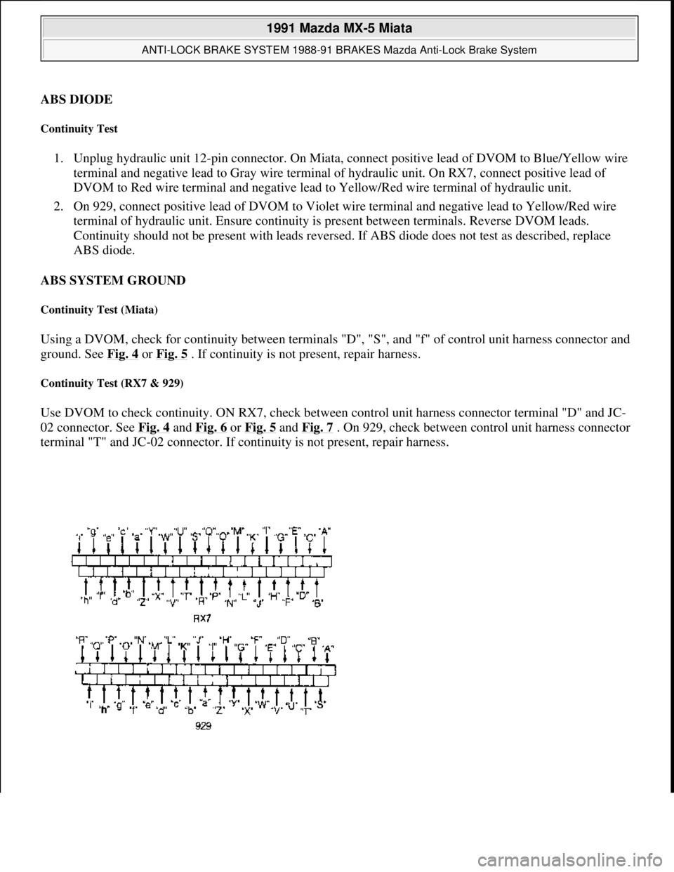 MAZDA MIATA 1991 Factory User Guide ABS DIODE
Continuity Test
1. Unplug hydraulic unit 12-pin connector. On Miata, connect positive lead of DVOM to Blue/Yellow wire
terminal and negative lead to Gray wire terminal of hydraulic unit. MAZDA MIATA 1991 Factory User Guide ABS DIODE
Continuity Test
1. Unplug hydraulic unit 12-pin connector. On Miata, connect positive lead of DVOM to Blue/Yellow wire
terminal and negative lead to Gray wire terminal of hydraulic unit.