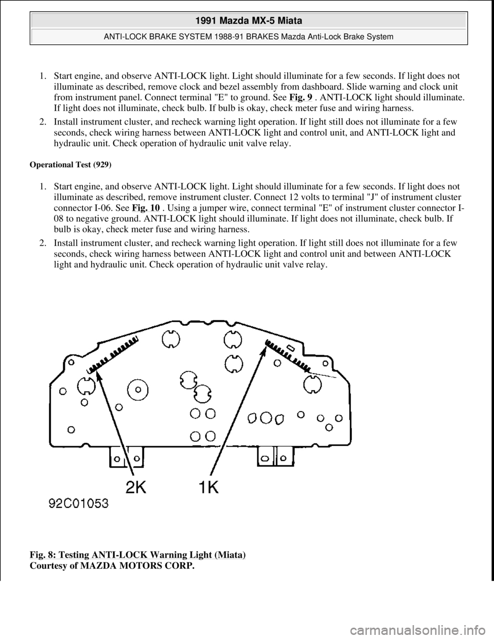 MAZDA MIATA 1991  Factory Service Manual 1. Start engine, and observe ANTI-LOCK light. Light should illuminate for a few seconds. If light does not 
illuminate as described, remove clock and bezel assembly from dashboard. Slide warning and c