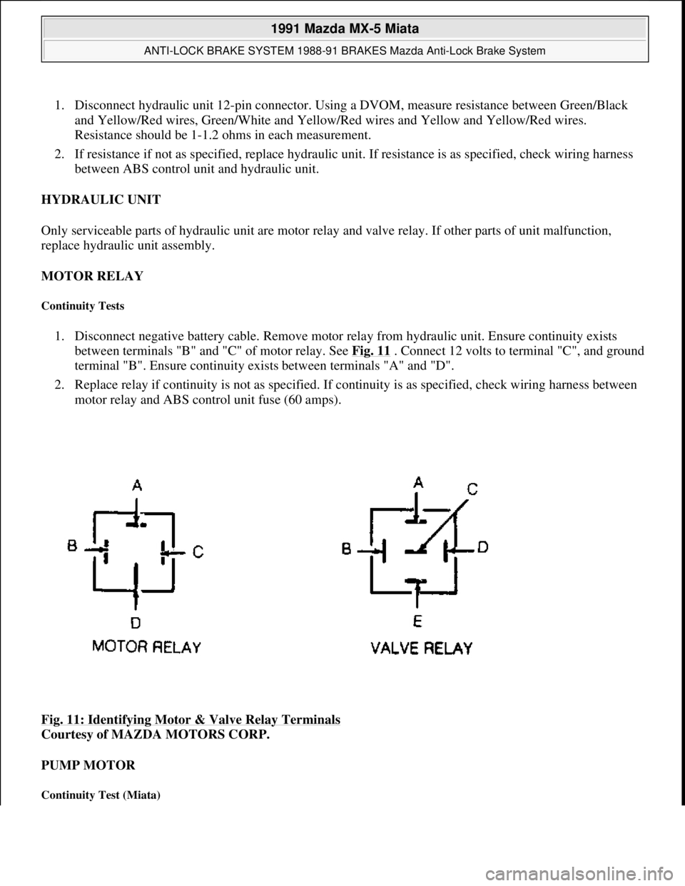 MAZDA MIATA 1991  Factory Service Manual 1. Disconnect hydraulic unit 12-pin connector. Using a DVOM, measure resistance between Green/Black 
and Yellow/Red wires, Green/White and Yellow/Red wires and Yellow and Yellow/Red wires. 
Resistance