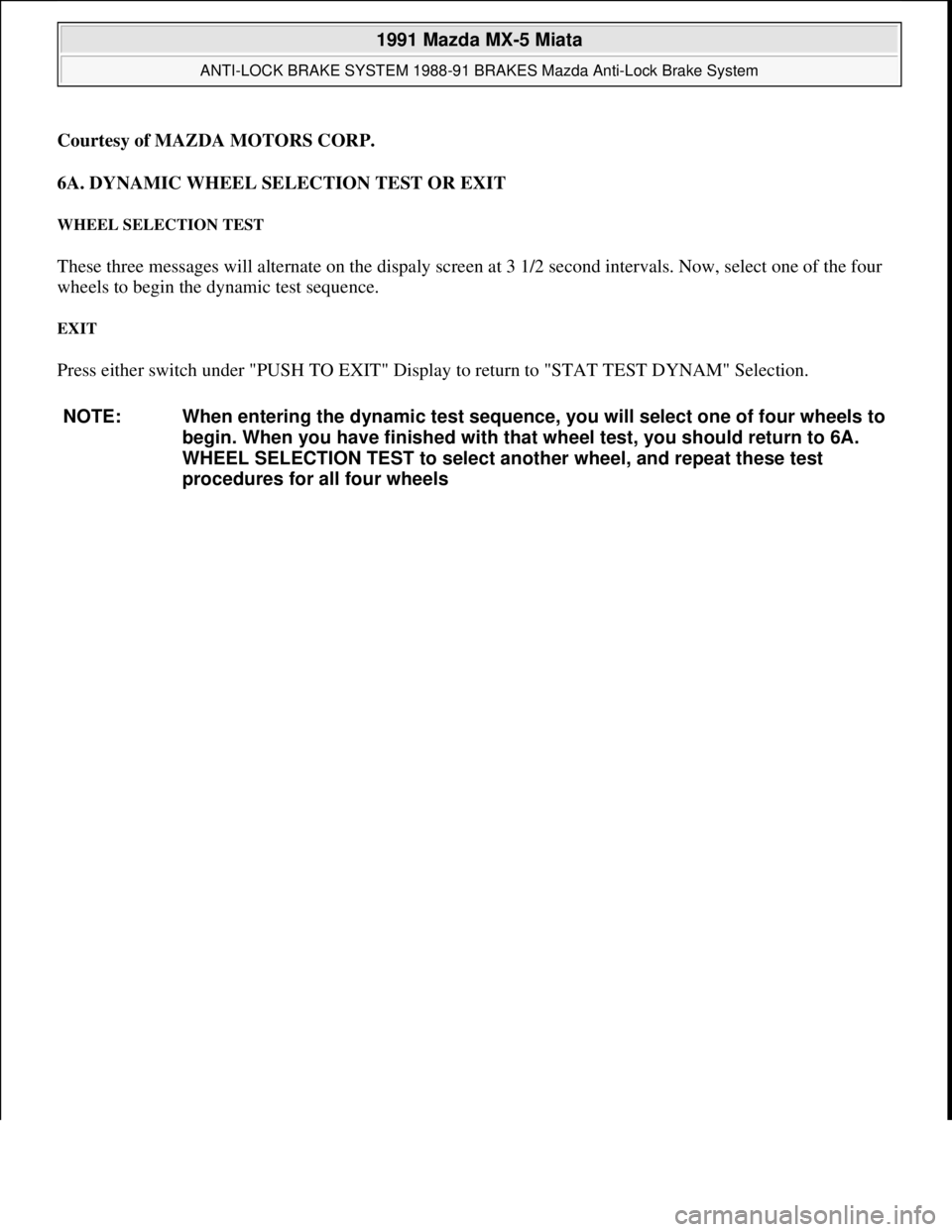 MAZDA MIATA 1991  Factory Service Manual Courtesy of MAZDA MOTORS CORP. 
6A. DYNAMIC WHEEL SELECTION TEST OR EXIT 
WHEEL SELECTION TEST 
These three messages will alternate on the dispaly screen at 3 1/2 second intervals. Now, select one of 