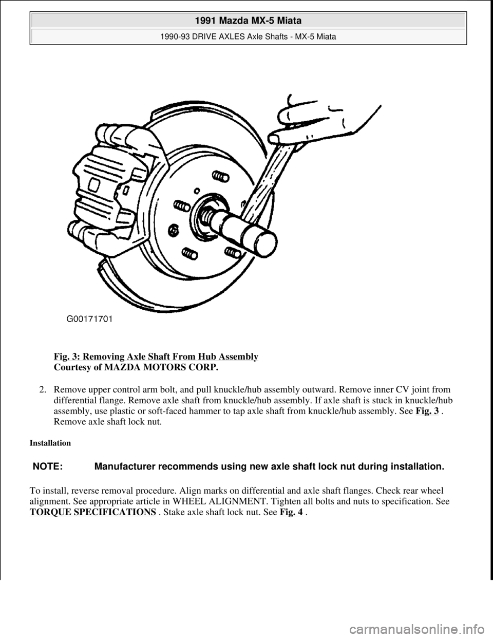 MAZDA MIATA 1991  Factory Service Manual Fig. 3: Removing Axle Shaft From Hub Assembly 
Courtesy of MAZDA MOTORS CORP. 
2. Remove upper control arm bolt, and pull knuckle/hub assembly outward. Remove inner CV joint from 
differential flange.