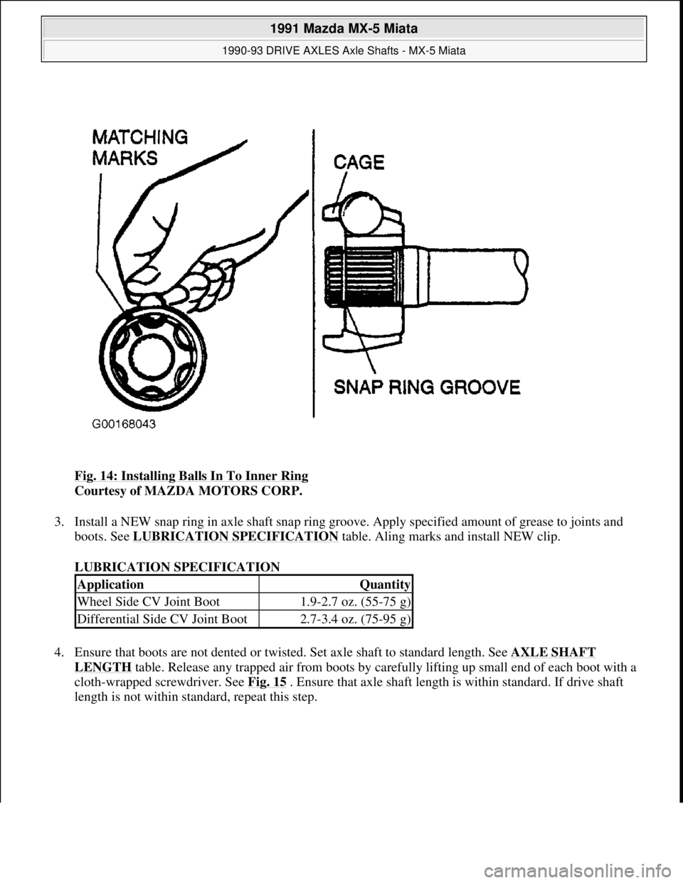 MAZDA MIATA 1991  Factory Service Manual Fig. 14: Installing Balls In To Inner Ring 
Courtesy of MAZDA MOTORS CORP. 
3. Install a NEW snap ring in axle shaft snap ring groove. Apply specified amount of grease to joints and 
boots. See LUBRIC