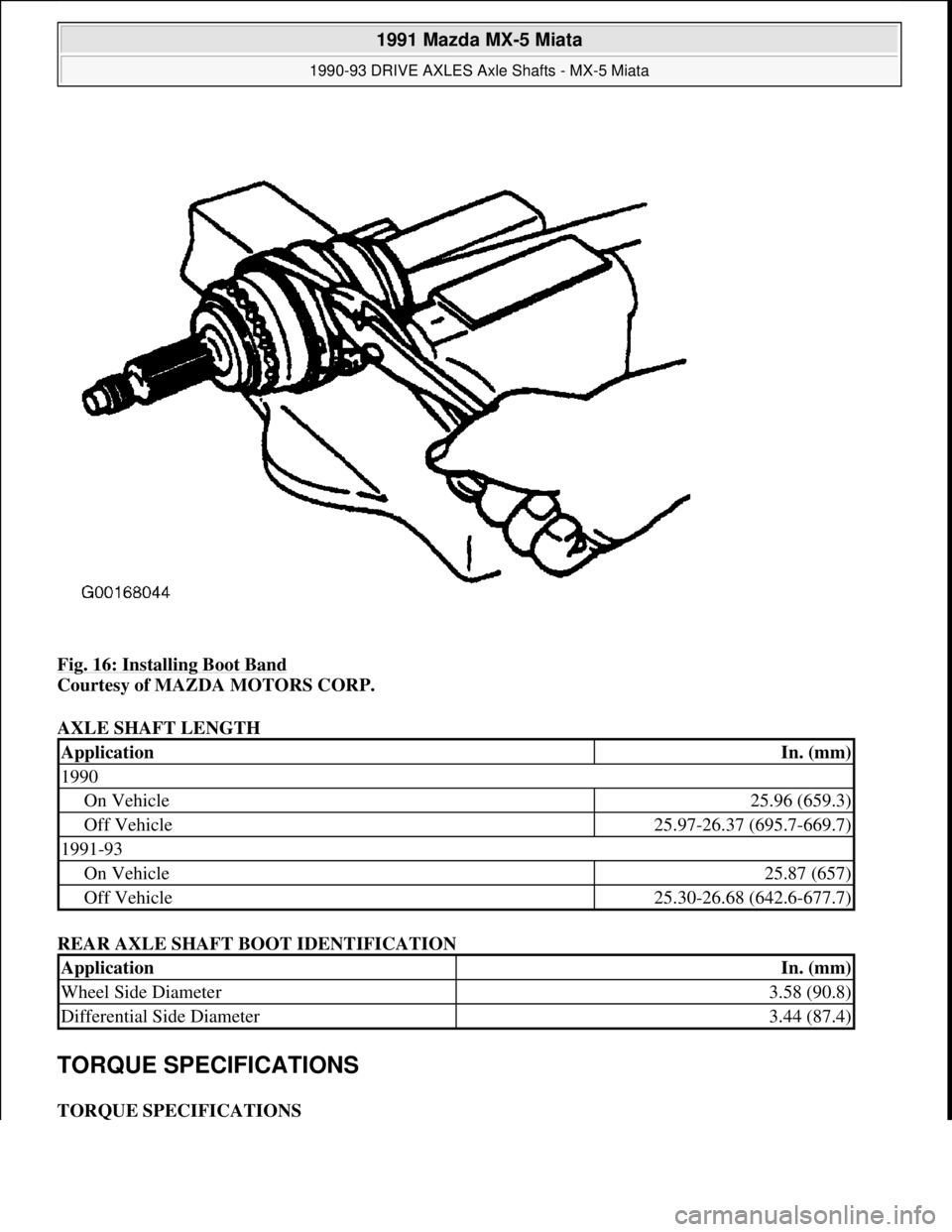 MAZDA MIATA 1991  Factory Service Manual Fig. 16: Installing Boot Band 
Courtesy of MAZDA MOTORS CORP. 
AXLE SHAFT LENGTH 
REAR AXLE SHAFT BOOT IDENTIFICATION 
TORQUE SPECIFICATIONS 
TORQUE SPECIFICATIONS 
ApplicationIn. (mm)
1990
On Vehicle