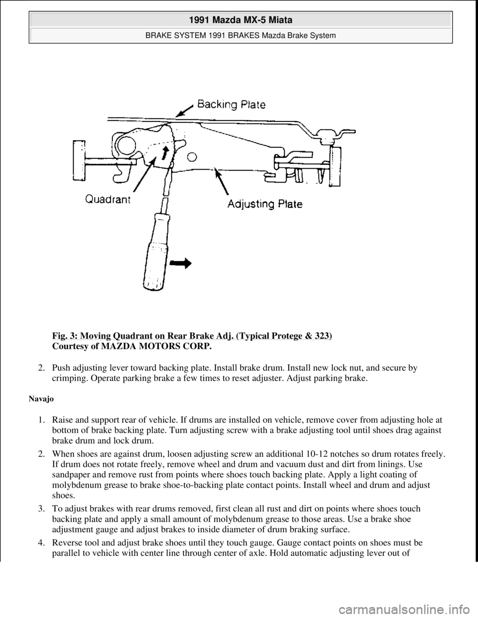 MAZDA MIATA 1991  Factory Service Manual Fig. 3: Moving Quadrant on Rear Brake Adj. (Typical Protege & 323) 
Courtesy of MAZDA MOTORS CORP. 
2. Push adjusting lever toward backing plate. Install brake drum. Install new lock nut, and secure b