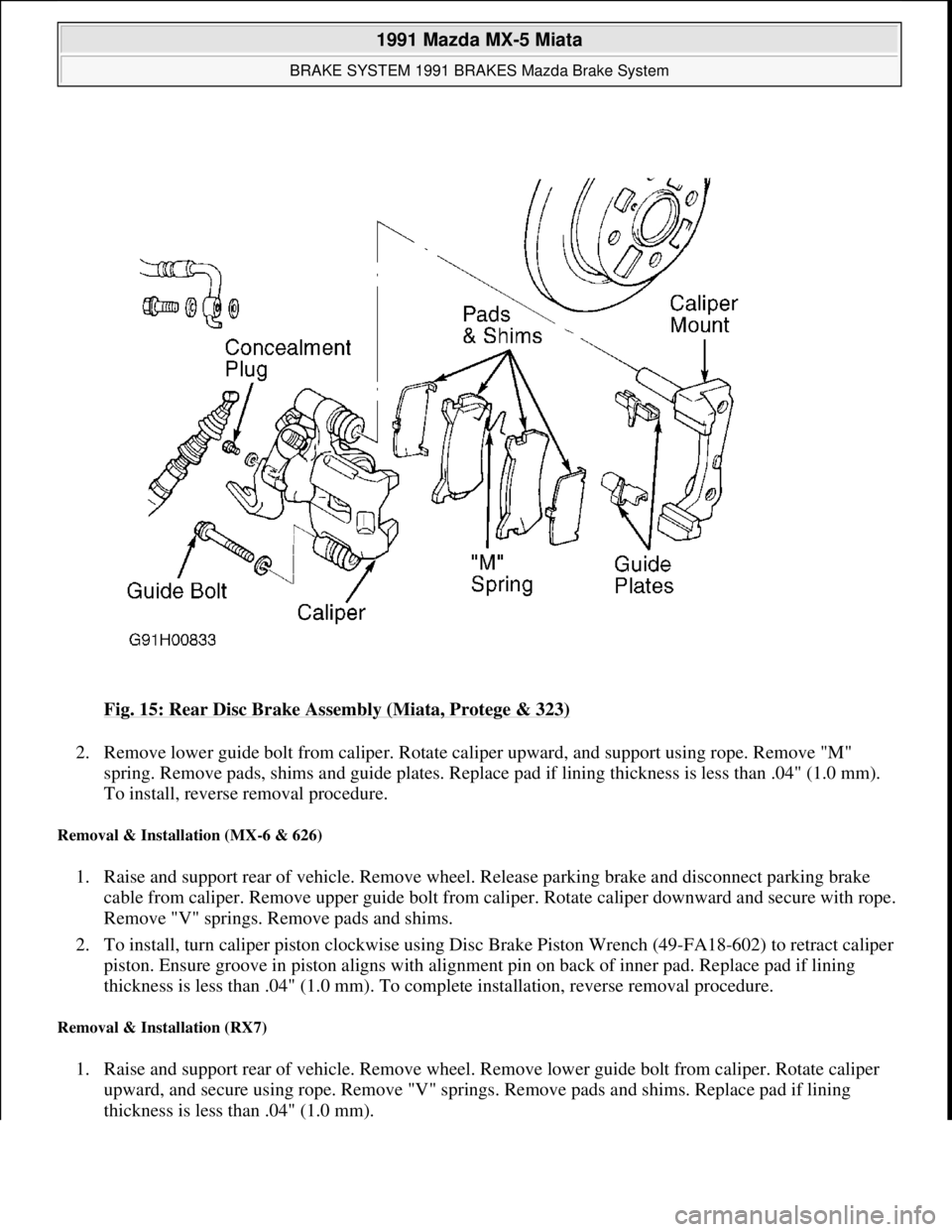 MAZDA MIATA 1991  Factory Service Manual Fig. 15: Rear Disc Brake Assembly (Miata, Protege & 323) 
2. Remove lower guide bolt from caliper. Rotate caliper upward, and support using rope. Remove "M" 
spring. Remove pads, shims and guide plate