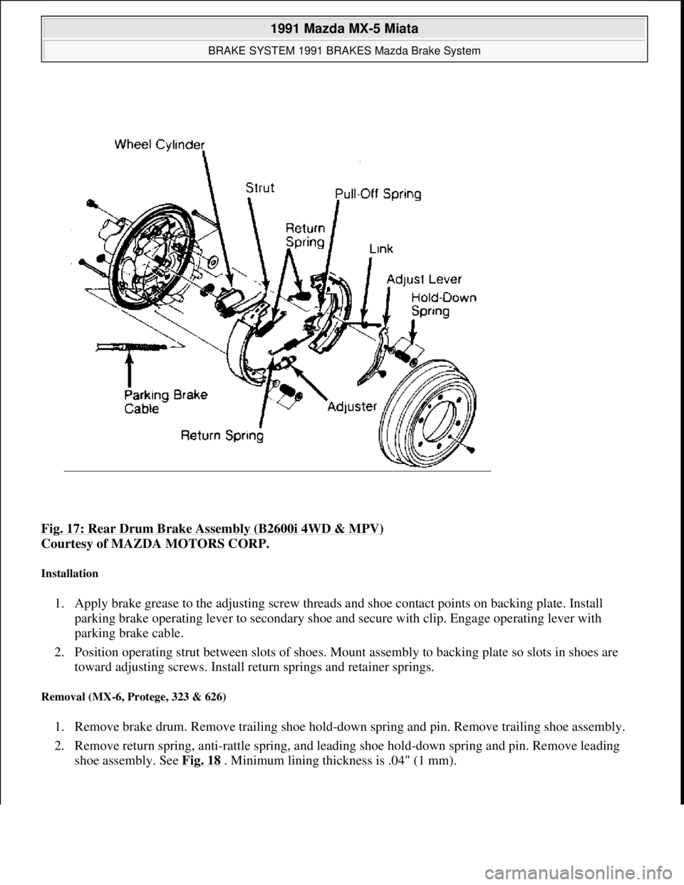 MAZDA MIATA 1991  Factory Service Manual Fig. 17: Rear Drum Brake Assembly (B2600i 4WD & MPV) 
Courtesy of MAZDA MOTORS CORP. 
Installation 
1. Apply brake grease to the adjusting screw threads and shoe contact points on backing plate. Insta