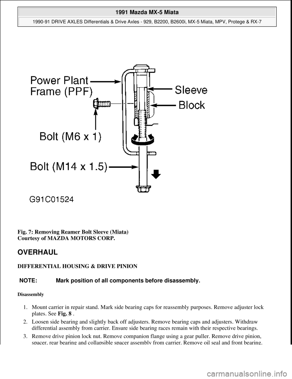 MAZDA MIATA 1991  Factory Service Manual Fig. 7: Removing Reamer Bolt Sleeve (Miata) 
Courtesy of MAZDA MOTORS CORP. 
OVERHAUL 
DIFFERENTIAL HOUSING & DRIVE PINION 
Disassembly 
1. Mount carrier in repair stand. Mark side bearing caps for re
