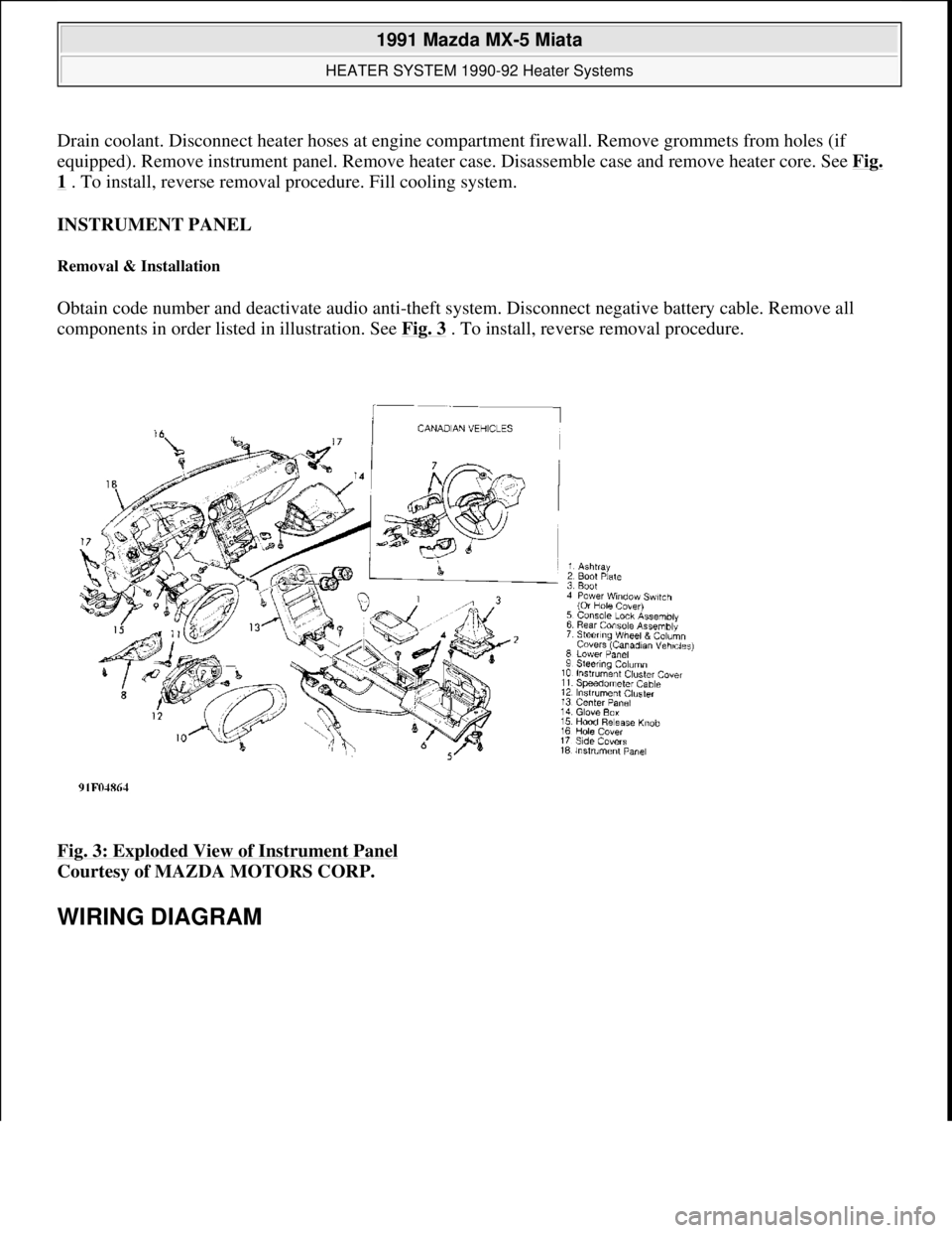 MAZDA MIATA 1991  Factory Service Manual Drain coolant. Disconnect heater hoses at engine compartment firewall. Remove grommets from holes (if 
equipped). Remove instrument panel. Remove heater case. Disassemble case and remove heater core. 