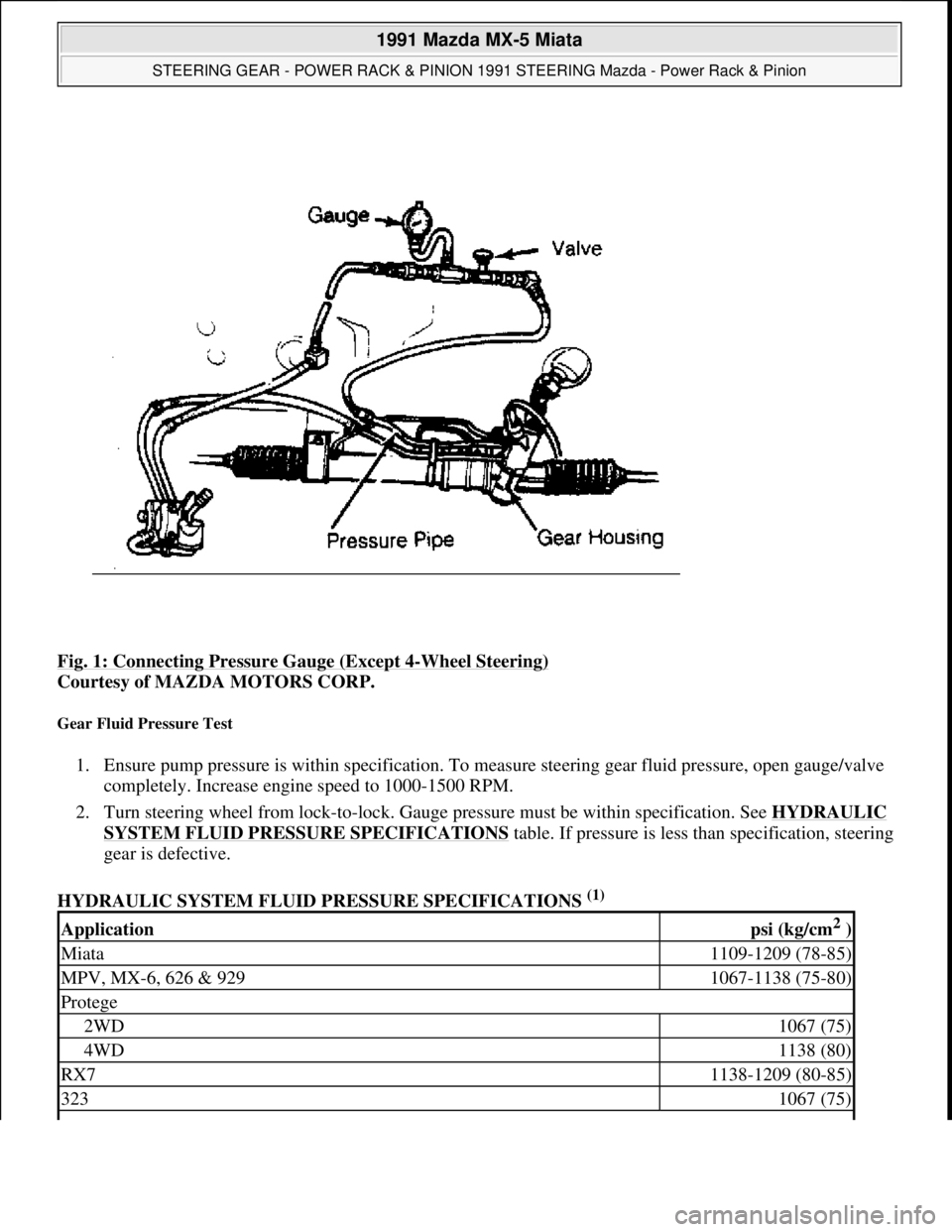 MAZDA MIATA 1991  Factory Service Manual Fig. 1: Connecting Pressure Gauge (Except 4-Wheel Steering) 
Courtesy of MAZDA MOTORS CORP. 
Gear Fluid Pressure Test 
1. Ensure pump pressure is within specification. To measure steering gear fluid p