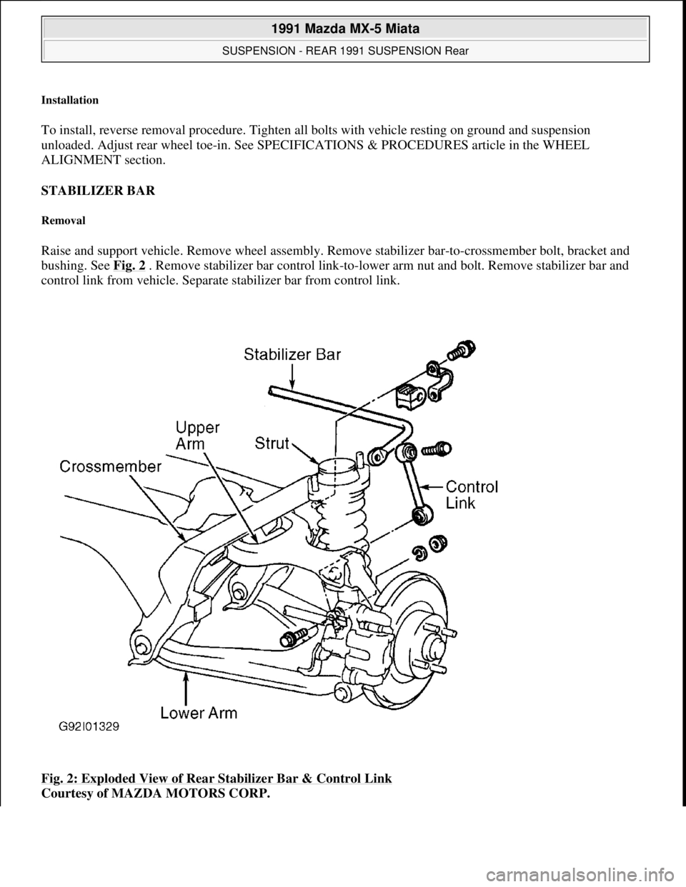 MAZDA MIATA 1991 Factory Owners Manual Installation
To install, reverse removal procedure. Tighten all bolts with vehicle resting on ground and suspension
unloaded. Adjust rear wheel toe-in. See SPECIFICATIONS & PROCEDURES article in the MAZDA MIATA 1991 Factory Owners Manual Installation
To install, reverse removal procedure. Tighten all bolts with vehicle resting on ground and suspension
unloaded. Adjust rear wheel toe-in. See SPECIFICATIONS & PROCEDURES article in the