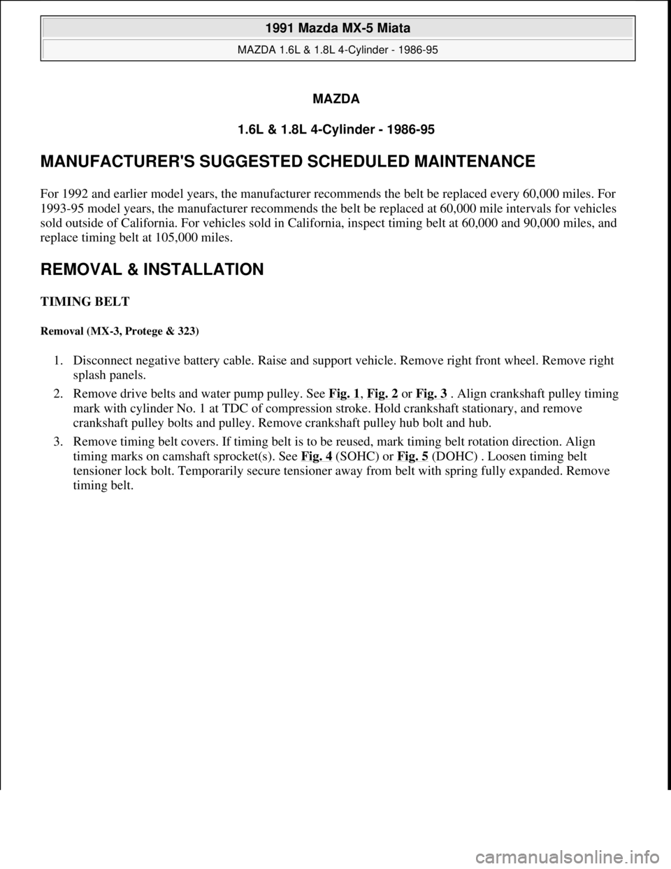 MAZDA MIATA 1991  Factory Service Manual MAZDA
1.6L & 1.8L 4-Cylinder - 1986-95 
MANUFACTURERS SUGGESTED SCHEDULED MAINTENANCE 
For 1992 and earlier model years, the manufacturer recommends the belt be replaced every 60,000 miles. For 
1993