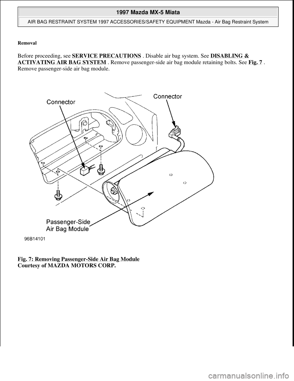 MAZDA MIATA 1997  Factory User Guide Removal 
Before proceeding, see SERVICE PRECAUTIONS . Disable air bag system. See DISABLING & 
ACTIVATING AIR BAG SYSTEM . Remove passenger-side air bag module retaining bolts. See Fig. 7 . 
Remove pa