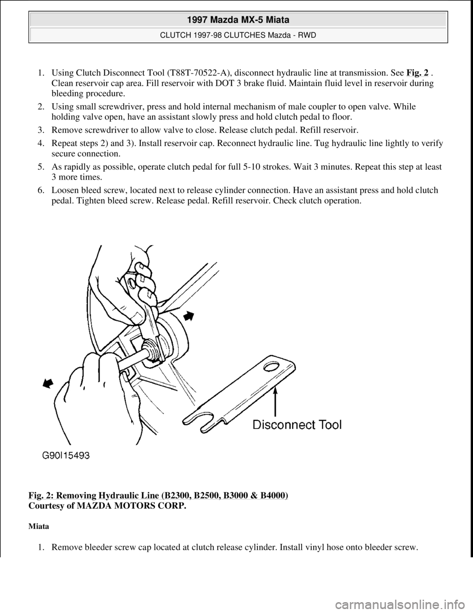 MAZDA MIATA 1997  Factory Repair Manual 1. Using Clutch Disconnect Tool (T88T-70522-A), disconnect hydraulic line at transmission. See Fig. 2 . 
Clean reservoir cap area. Fill reservoir with DOT 3 brake fluid. Maintain fluid level in reserv