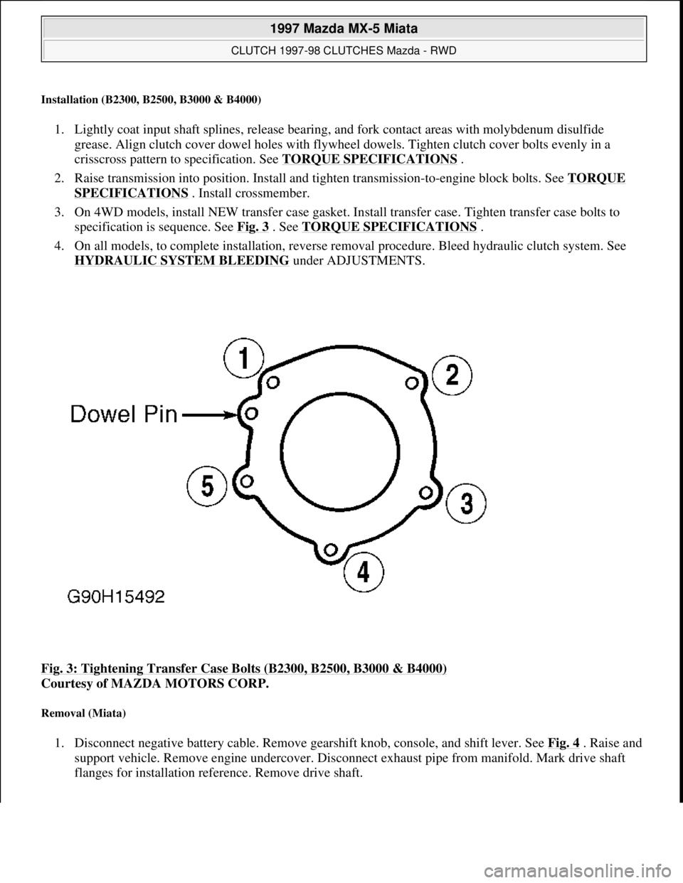 MAZDA MIATA 1997 Factory Repair Manual Installation (B2300, B2500, B3000 & B4000)
1. Lightly coat input shaft splines, release bearing, and fork contact areas with molybdenum disulfide
grease. Align clutch cover dowel holes with flywheel MAZDA MIATA 1997 Factory Repair Manual Installation (B2300, B2500, B3000 & B4000)
1. Lightly coat input shaft splines, release bearing, and fork contact areas with molybdenum disulfide
grease. Align clutch cover dowel holes with flywheel