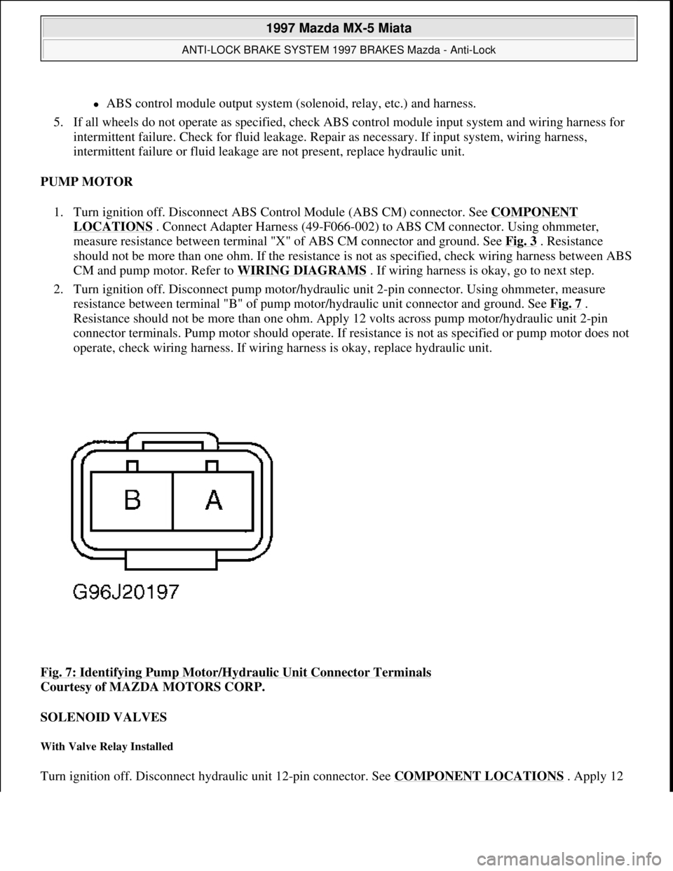 MAZDA MIATA 1997  Factory Owners Guide ABS control module output system (solenoid, relay, etc.) and harness.  
5. If all wheels do not operate as specified, check ABS control module input system and wiring harness for 
intermittent fail