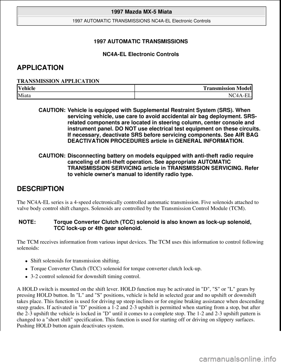 MAZDA MIATA 1997 Factory Service Manual 1997 AUTOMATIC TRANSMISSIONS
NC4A-EL Electronic Controls
APPLICATION
TRANSMISSION APPLICATION
DESCRIPTION
The NC4A-EL series is a 4-speed electronically controlled automatic transmission. Five sol MAZDA MIATA 1997 Factory Service Manual 1997 AUTOMATIC TRANSMISSIONS
NC4A-EL Electronic Controls
APPLICATION
TRANSMISSION APPLICATION
DESCRIPTION
The NC4A-EL series is a 4-speed electronically controlled automatic transmission. Five sol
