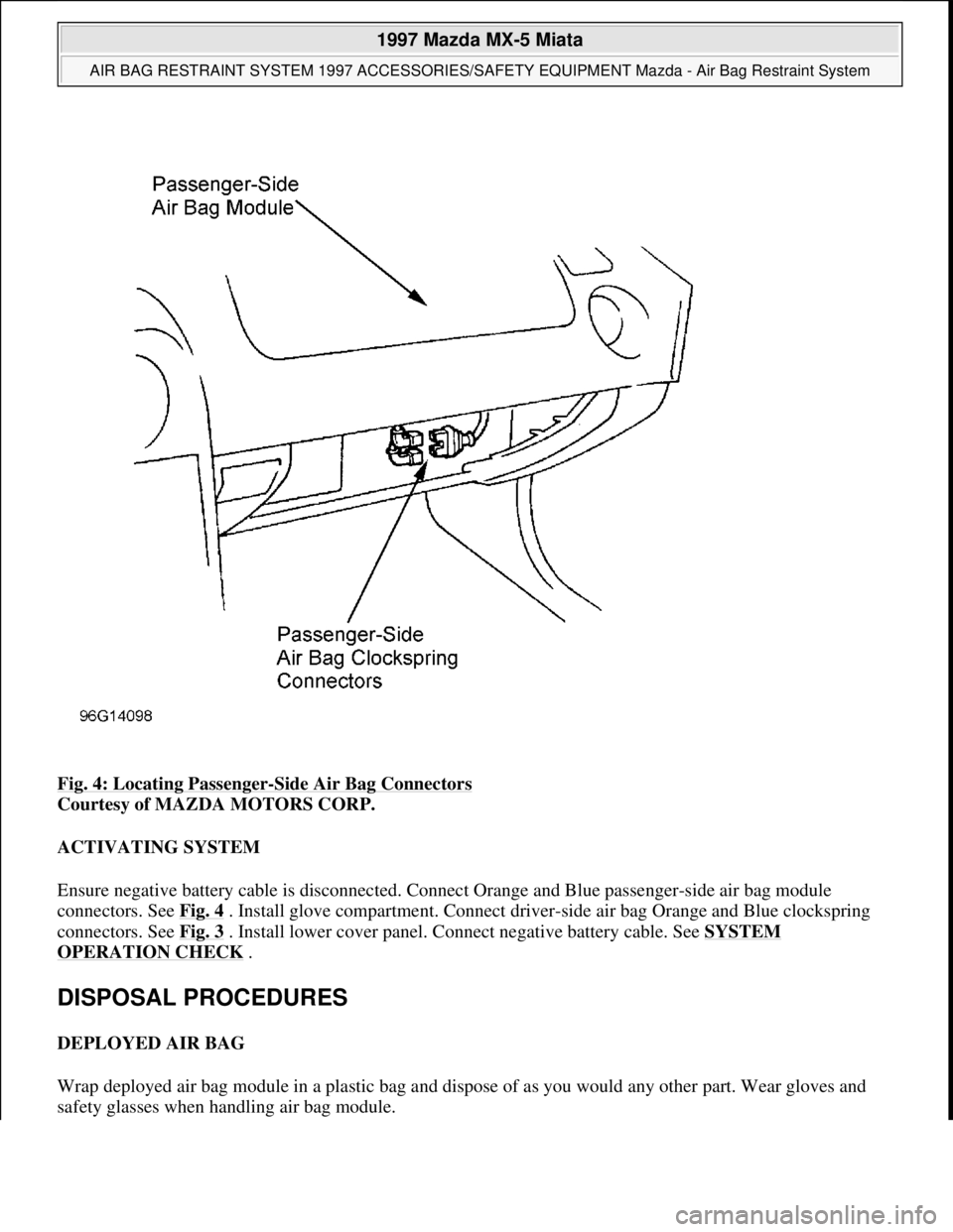 MAZDA MIATA 1997  Factory Repair Manual Fig. 4: Locating Passenger-Side Air Bag Connectors 
Courtesy of MAZDA MOTORS CORP. 
ACTIVATING SYSTEM 
Ensure negative battery cable is disconnected. Connect Orange and Blue passenger-side air bag mod