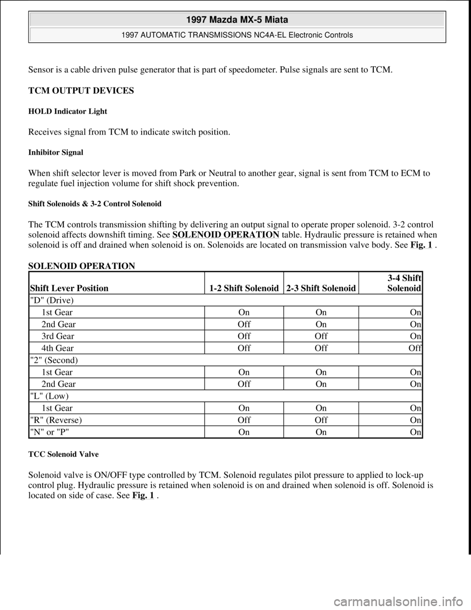 MAZDA MIATA 1997  Factory Repair Manual Sensor is a cable driven pulse generator that is part of speedometer. Pulse signals are sent to TCM.
TCM OUTPUT DEVICES 
HOLD Indicator Light 
Receives signal from TCM to indicate switch position. 
In