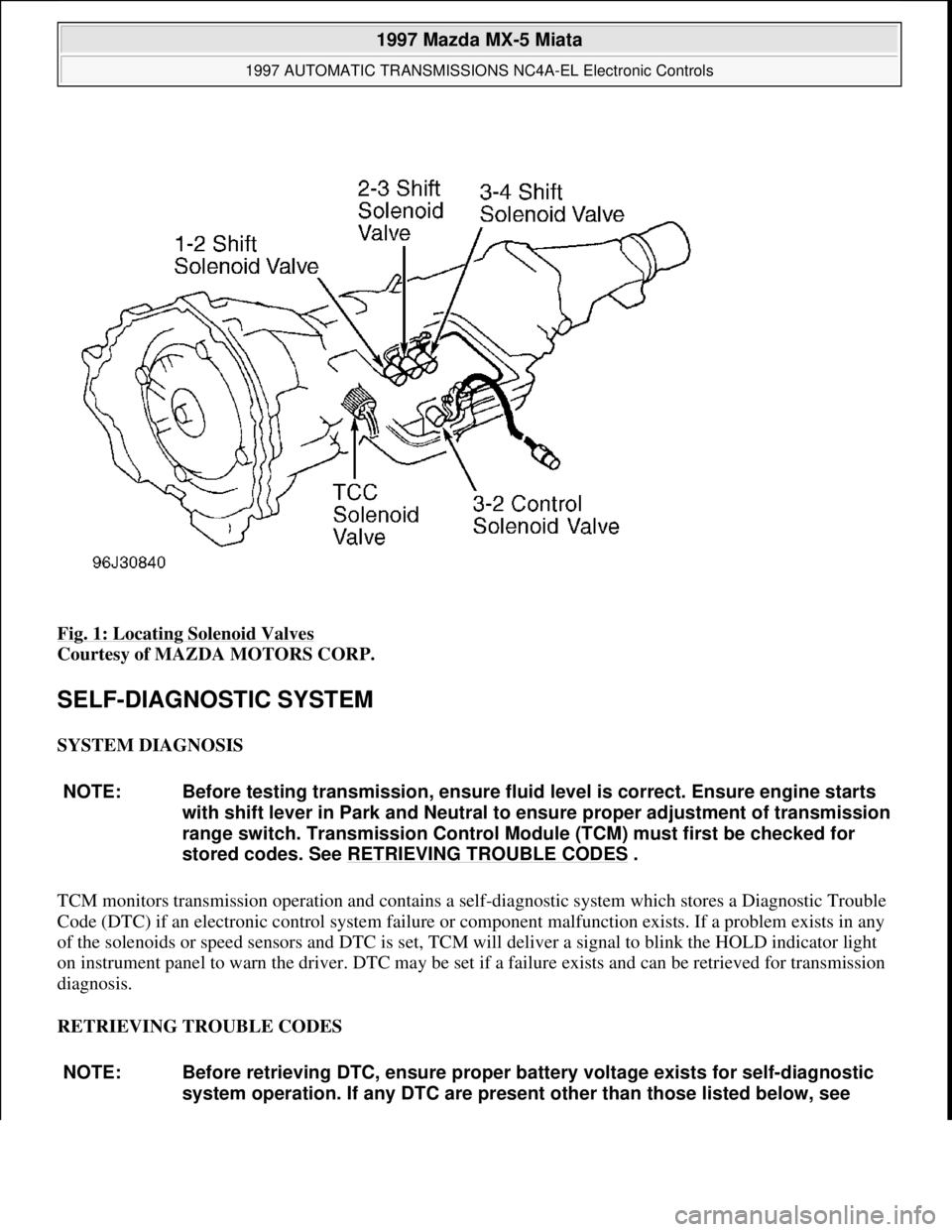 MAZDA MIATA 1997  Factory Repair Manual Fig. 1: Locating Solenoid Valves 
Courtesy of MAZDA MOTORS CORP. 
SELF-DIAGNOSTIC SYSTEM 
SYSTEM DIAGNOSIS 
TCM monitors transmission operation and contains a self-diagnostic system which stores a Dia