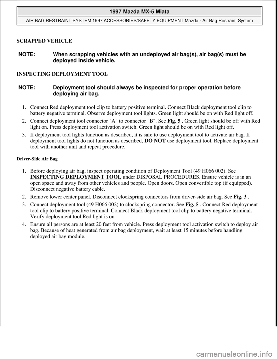 MAZDA MIATA 1997  Factory Repair Manual SCRAPPED VEHICLE 
INSPECTING DEPLOYMENT TOOL 
1. Connect Red deployment tool clip to battery positive terminal. Connect Black deployment tool clip to 
battery negative terminal. Observe deployment too