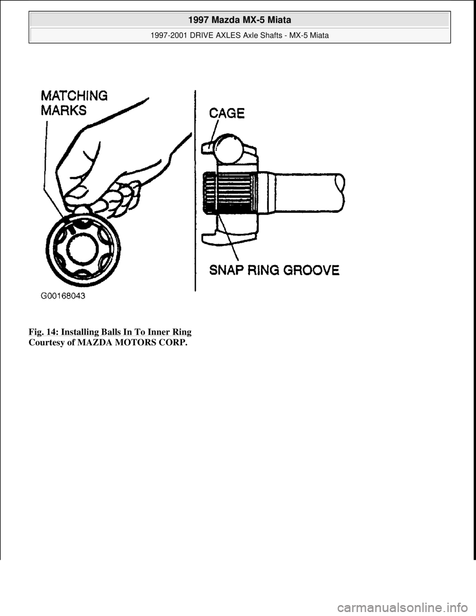 MAZDA MIATA 1997 Factory Owners Manual Fig. 14: Installing Balls In To Inner Ring
Courtesy of MAZDA MOTORS CORP.
1997 Mazda MX-5 Miata
1997-2001 DRIVE AXLES Axle Shafts - MX-5 Miata
Microsoft
Sunday, July 05, 2009 1:51:38 PMPage 1 MAZDA MIATA 1997 Factory Owners Manual Fig. 14: Installing Balls In To Inner Ring
Courtesy of MAZDA MOTORS CORP.
1997 Mazda MX-5 Miata
1997-2001 DRIVE AXLES Axle Shafts - MX-5 Miata
Microsoft
Sunday, July 05, 2009 1:51:38 PMPage 1