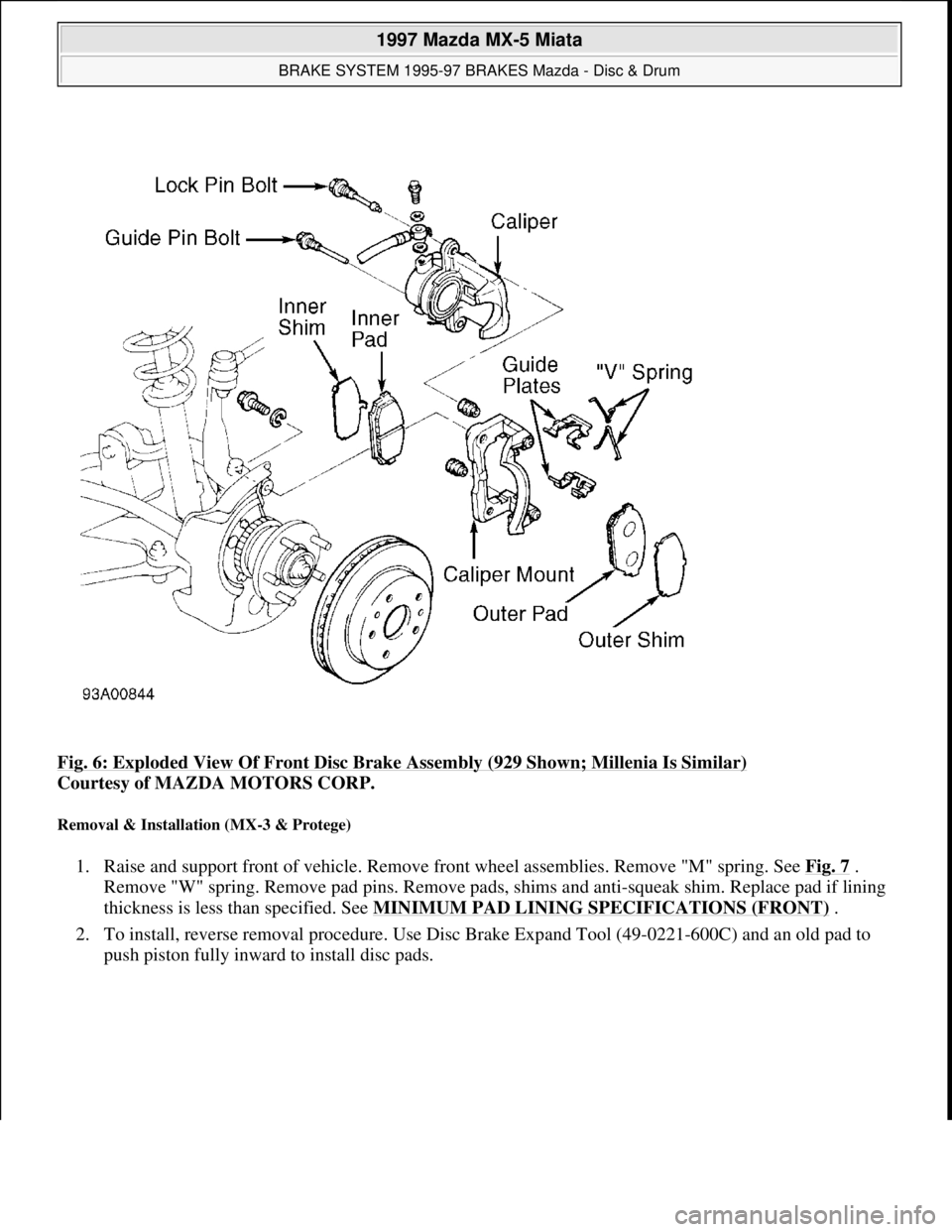 MAZDA MX-5 1997 Factory Repair Manual Fig. 6: Exploded View Of Front Disc Brake Assembly (929 Shown; Millenia Is Similar)
Courtesy of MAZDA MOTORS CORP.
Removal & Installation (MX-3 & Protege)
1. Raise and support front of vehicle. Rem MAZDA MX-5 1997 Factory Repair Manual Fig. 6: Exploded View Of Front Disc Brake Assembly (929 Shown; Millenia Is Similar)
Courtesy of MAZDA MOTORS CORP.
Removal & Installation (MX-3 & Protege)
1. Raise and support front of vehicle. Rem