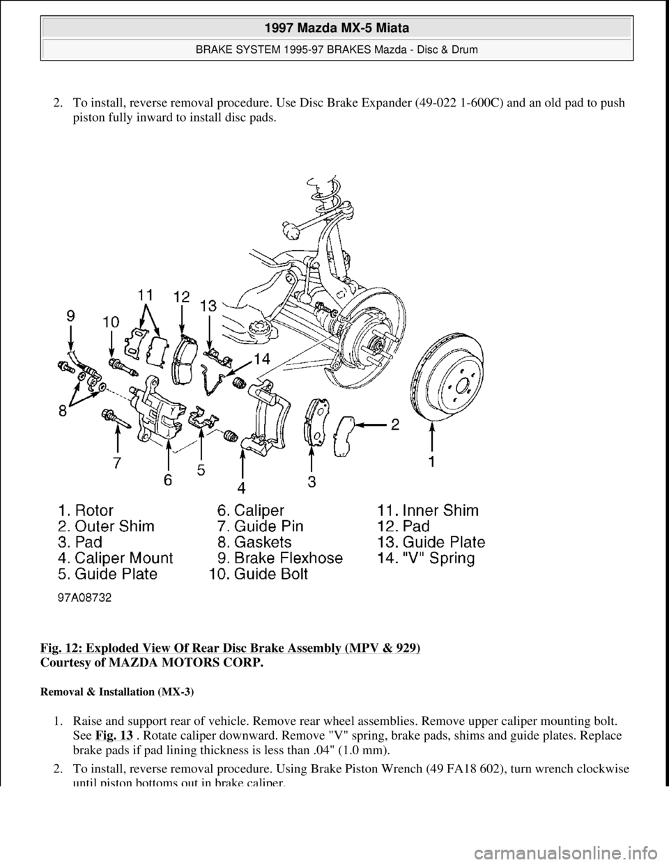MAZDA MX-5 1997 Factory Repair Manual 2. To install, reverse removal procedure. Use Disc Brake Expander (49-022 1-600C) and an old pad to push
piston fully inward to install disc pads.
Fig. 12: Exploded View Of Rear Disc Brake Assembly MAZDA MX-5 1997 Factory Repair Manual 2. To install, reverse removal procedure. Use Disc Brake Expander (49-022 1-600C) and an old pad to push
piston fully inward to install disc pads.
Fig. 12: Exploded View Of Rear Disc Brake Assembly