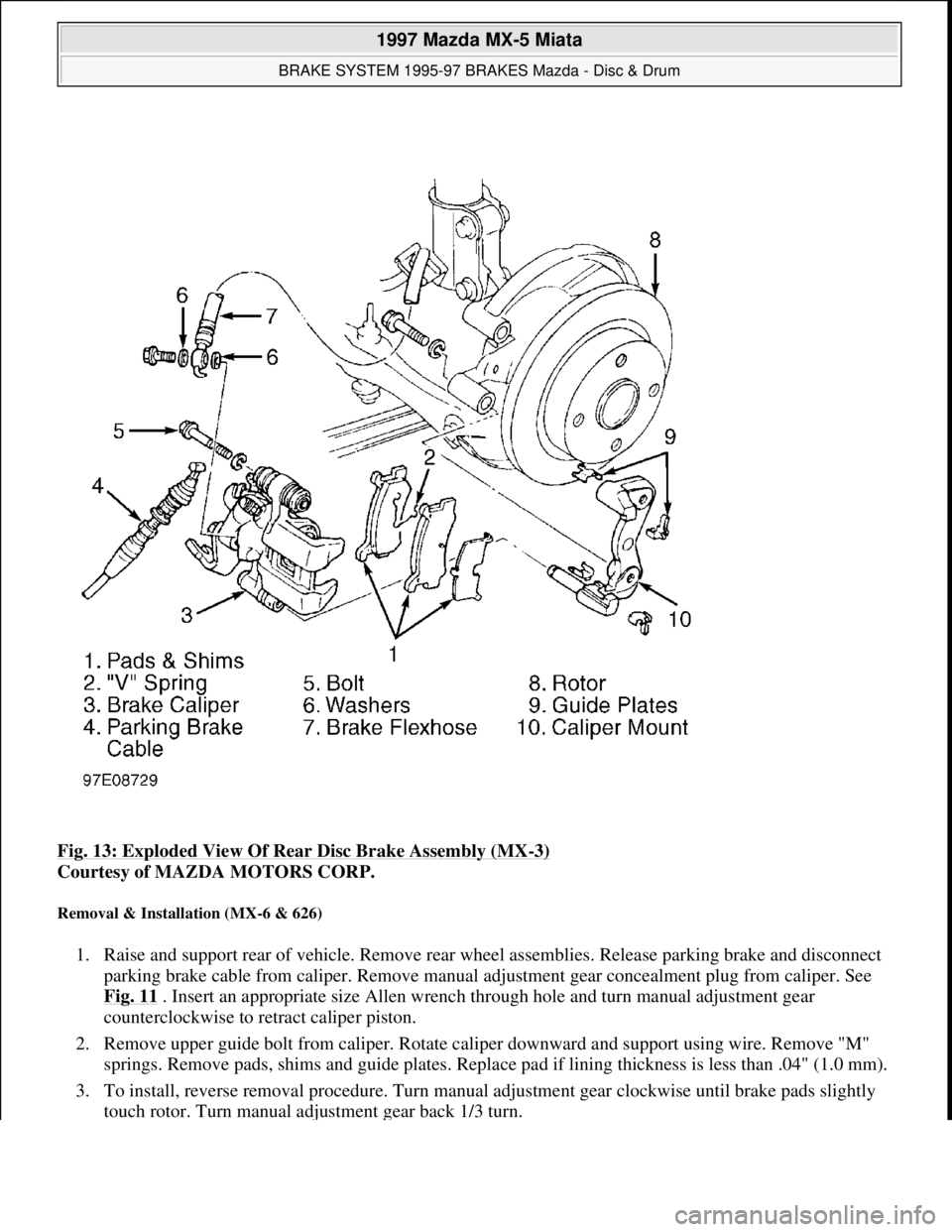 MAZDA MX-5 1997 Factory Repair Manual Fig. 13: Exploded View Of Rear Disc Brake Assembly (MX-3)
Courtesy of MAZDA MOTORS CORP.
Removal & Installation (MX-6 & 626)
1. Raise and support rear of vehicle. Remove rear wheel assemblies. Rele MAZDA MX-5 1997 Factory Repair Manual Fig. 13: Exploded View Of Rear Disc Brake Assembly (MX-3)
Courtesy of MAZDA MOTORS CORP.
Removal & Installation (MX-6 & 626)
1. Raise and support rear of vehicle. Remove rear wheel assemblies. Rele