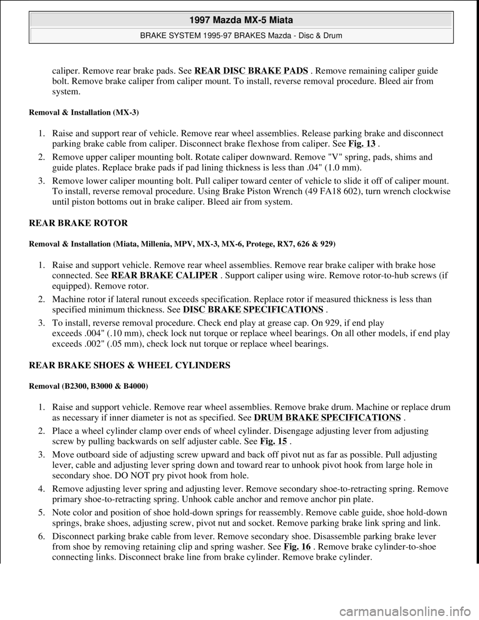 MAZDA MX-5 1997 Factory Repair Manual caliper. Remove rear brake pads. See REAR DISC BRAKE PADS. Remove remaining caliper guide
bolt. Remove brake caliper from caliper mount. To install, reverse removal procedure. Bleed air from
system. MAZDA MX-5 1997 Factory Repair Manual caliper. Remove rear brake pads. See REAR DISC BRAKE PADS. Remove remaining caliper guide
bolt. Remove brake caliper from caliper mount. To install, reverse removal procedure. Bleed air from
system.