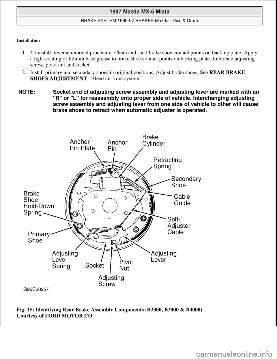 MAZDA MX-5 1997 Factory Repair Manual Installation
1. To install, reverse removal procedure. Clean and sand brake shoe contact points on backing plate. Apply
a light coating of lithium base grease to brake shoe contact points on backing MAZDA MX-5 1997 Factory Repair Manual Installation
1. To install, reverse removal procedure. Clean and sand brake shoe contact points on backing plate. Apply
a light coating of lithium base grease to brake shoe contact points on backing