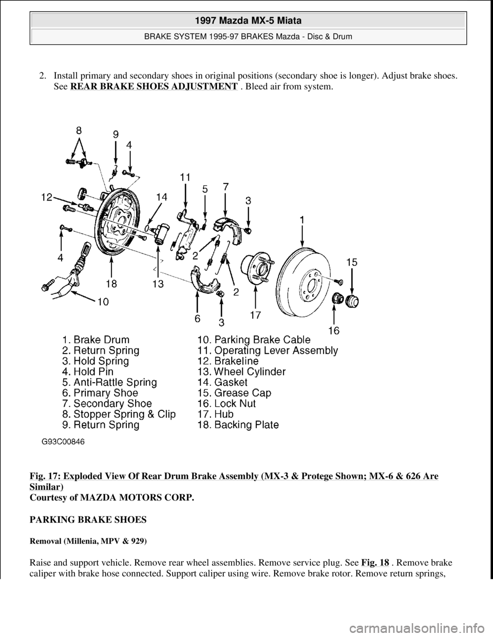 MAZDA MX-5 1997 Factory Repair Manual 2. Install primary and secondary shoes in original positions (secondary shoe is longer). Adjust brake shoes.
See REAR BRAKE SHOES ADJUSTMENT
. Bleed air from system.
Fig. 17: Exploded View Of Rear MAZDA MX-5 1997 Factory Repair Manual 2. Install primary and secondary shoes in original positions (secondary shoe is longer). Adjust brake shoes.
See REAR BRAKE SHOES ADJUSTMENT
. Bleed air from system.
Fig. 17: Exploded View Of Rear