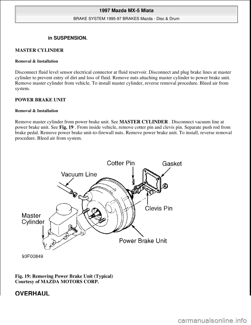 MAZDA MX-5 1997  Factory Repair Manual MASTER CYLINDER 
Removal & Installation 
Disconnect fluid level sensor electrical connector at fluid reservoir. Disconnect and plug brake lines at master 
cylinder to prevent entry of dirt and loss of