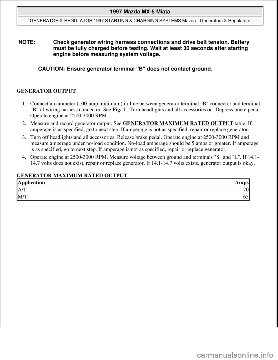 MAZDA MX-5 1997 Factory Repair Manual GENERATOR OUTPUT
1. Connect an ammeter (100-amp minimum) in-line between generator terminal "B" connector and terminal
"B" of wiring harness connector. See Fig. 1
. Turn headlights and all accessori MAZDA MX-5 1997 Factory Repair Manual GENERATOR OUTPUT
1. Connect an ammeter (100-amp minimum) in-line between generator terminal "B" connector and terminal
"B" of wiring harness connector. See Fig. 1
. Turn headlights and all accessori