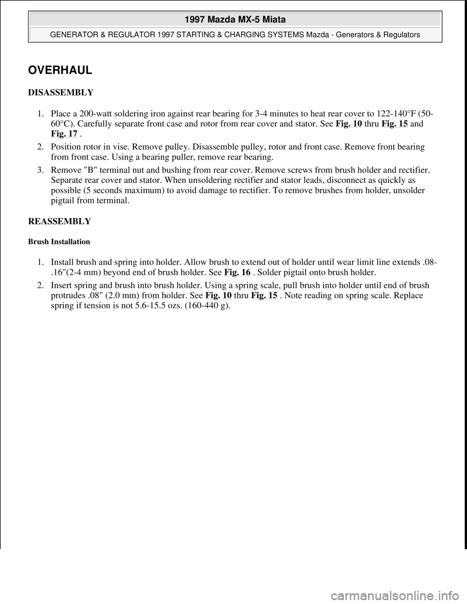 MAZDA MX-5 1997 Factory Repair Manual OVERHAUL
DISASSEMBLY
1. Place a 200-watt soldering iron against rear bearing for 3-4 minutes to heat rear cover to 122-140°F (50-
60°C). Carefully separate front case and rotor from rear cover and MAZDA MX-5 1997 Factory Repair Manual OVERHAUL
DISASSEMBLY
1. Place a 200-watt soldering iron against rear bearing for 3-4 minutes to heat rear cover to 122-140°F (50-
60°C). Carefully separate front case and rotor from rear cover and