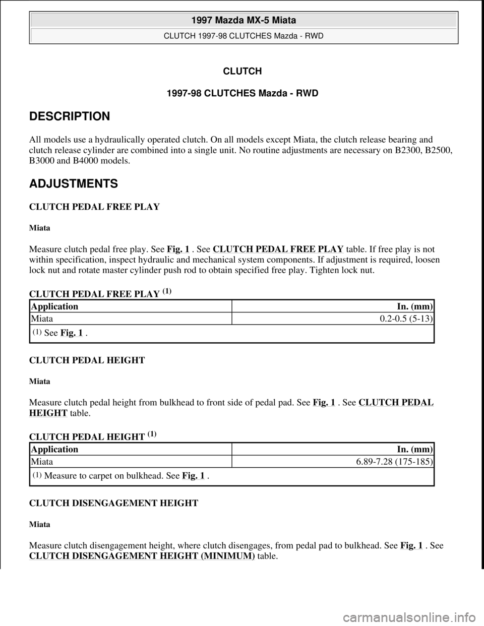 MAZDA MX-5 1997 Factory Repair Manual CLUTCH
1997-98 CLUTCHES Mazda - RWD
DESCRIPTION
All models use a hydraulically operated clutch. On all models except Miata, the clutch release bearing and
clutch release cylinder are combined into MAZDA MX-5 1997 Factory Repair Manual CLUTCH
1997-98 CLUTCHES Mazda - RWD
DESCRIPTION
All models use a hydraulically operated clutch. On all models except Miata, the clutch release bearing and
clutch release cylinder are combined into