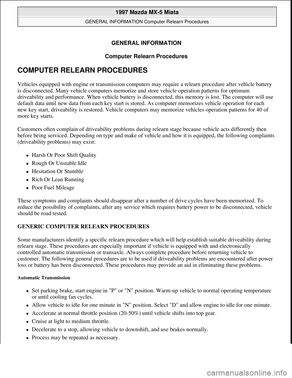 MAZDA MX-5 1997 Factory Repair Manual GENERAL INFORMATION
Computer Relearn Procedures
COMPUTER RELEARN PROCEDURES
Vehicles equipped with engine or transmission computers may require a relearn procedure after vehicle battery
is disconne MAZDA MX-5 1997 Factory Repair Manual GENERAL INFORMATION
Computer Relearn Procedures
COMPUTER RELEARN PROCEDURES
Vehicles equipped with engine or transmission computers may require a relearn procedure after vehicle battery
is disconne