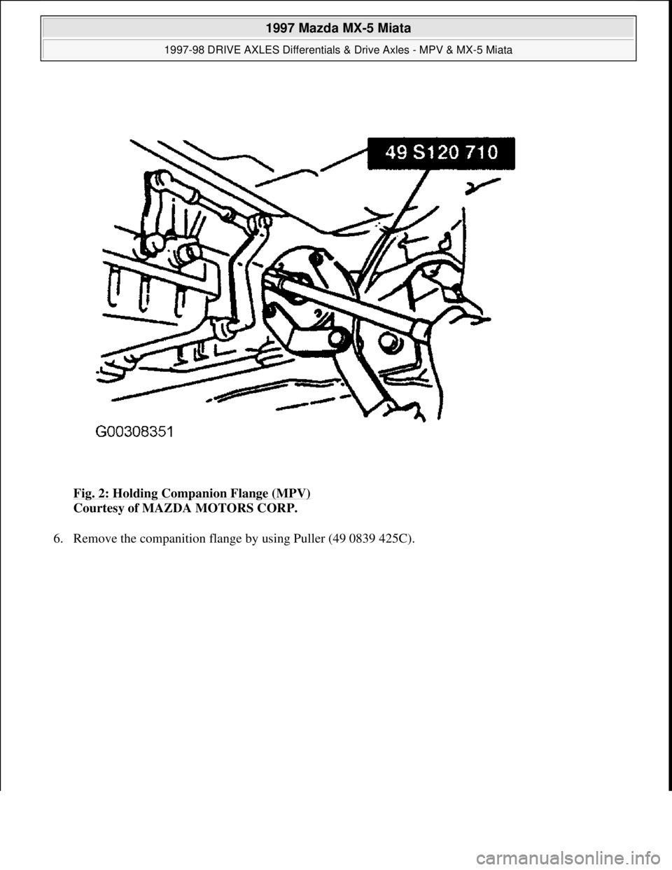 MAZDA MX-5 1997 Factory Repair Manual Fig. 2: Holding Companion Flange (MPV)
Courtesy of MAZDA MOTORS CORP.
6. Remove the companition flan
ge by using Puller (49 0839 425C).
1997 Mazda MX-5 Miata
1997-98 DRIVE AXLES Differentials & MAZDA MX-5 1997 Factory Repair Manual Fig. 2: Holding Companion Flange (MPV)
Courtesy of MAZDA MOTORS CORP.
6. Remove the companition flan
ge by using Puller (49 0839 425C).
1997 Mazda MX-5 Miata
1997-98 DRIVE AXLES Differentials &